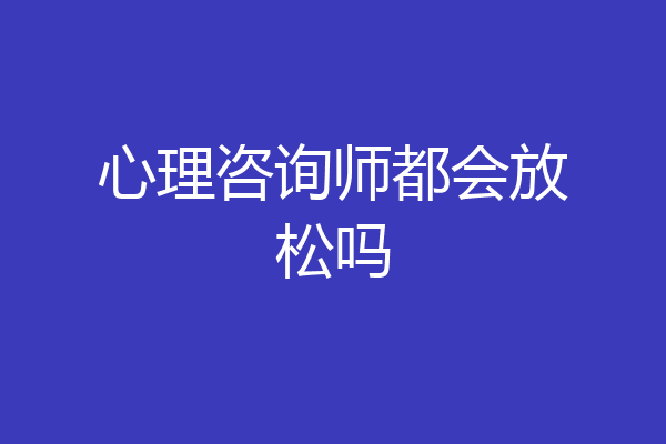 心理咨询师都会放松吗