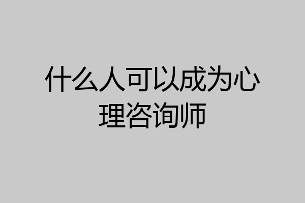 什么人可以成为心理咨询师
