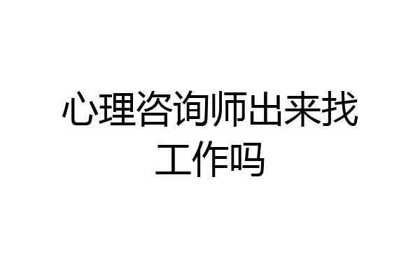 心理咨询师出来找工作吗