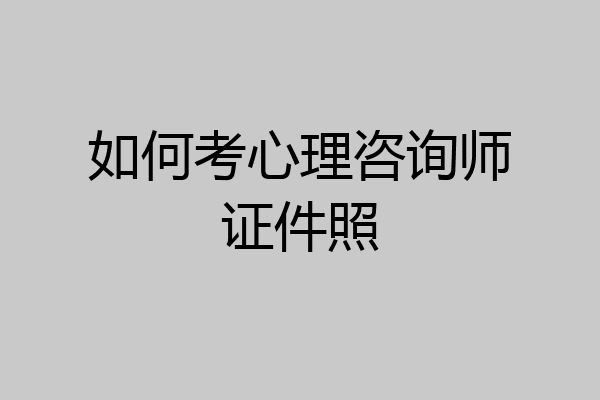 如何考心理咨询师证件照