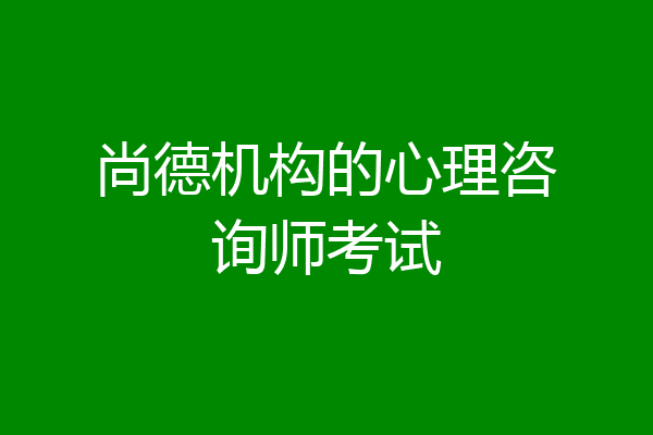 尚德机构的心理咨询师考试