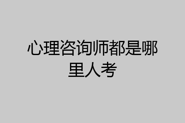 心理咨询师都是哪里人考