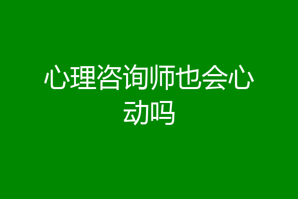 心理咨询师也会心动吗