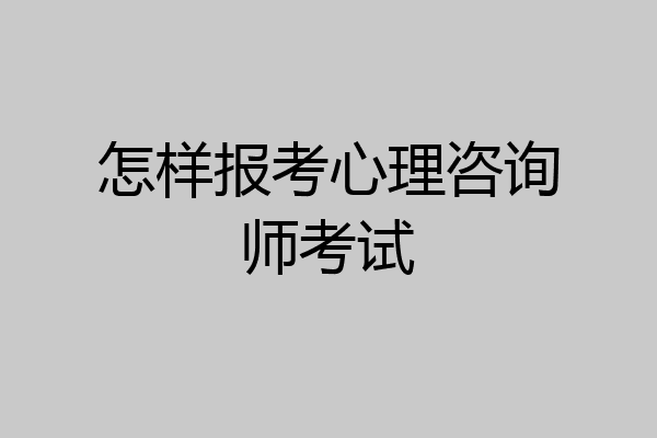 怎样报考心理咨询师考试