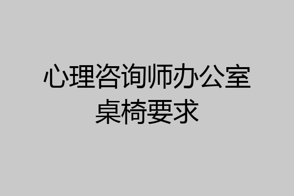 心理咨询师办公室桌椅要求