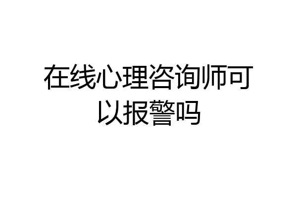 在线心理咨询师可以报警吗