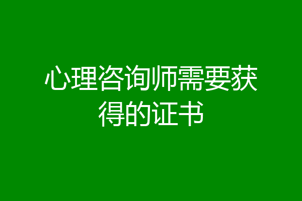 心理咨询师需要获得的证书