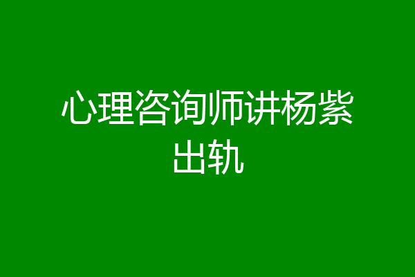 心理咨询师讲杨紫出轨