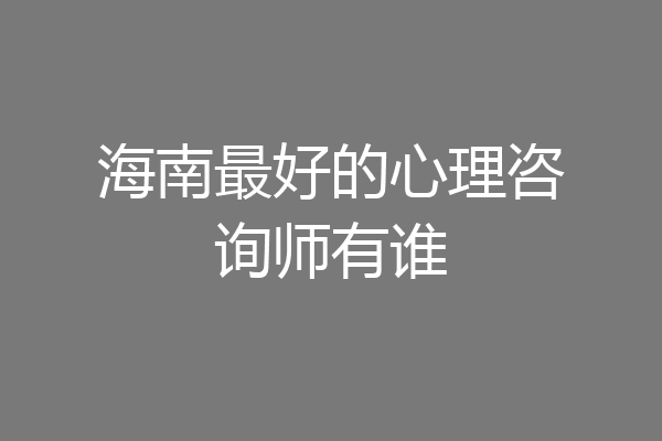 海南最好的心理咨询师有谁