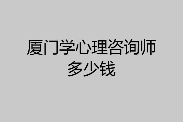 厦门学心理咨询师多少钱