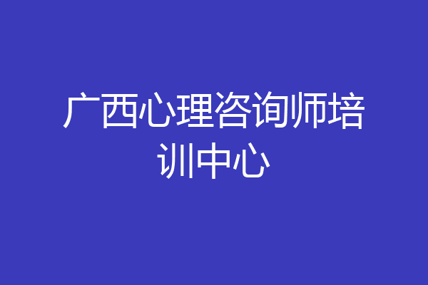 广西心理咨询师培训中心