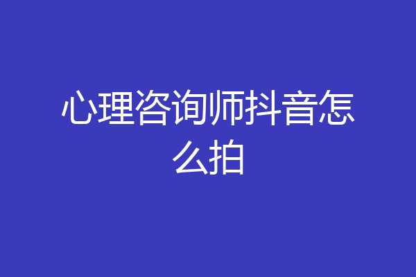 心理咨询师抖音怎么拍
