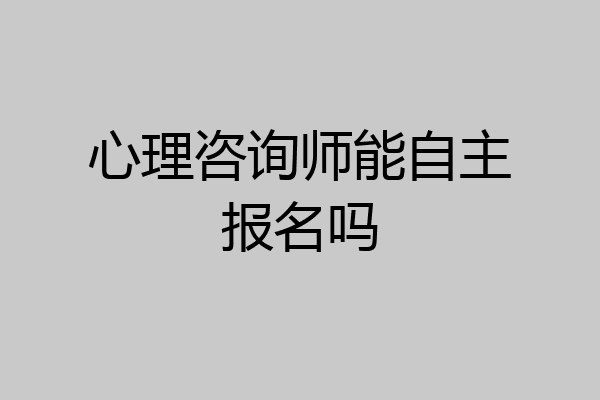 心理咨询师能自主报名吗