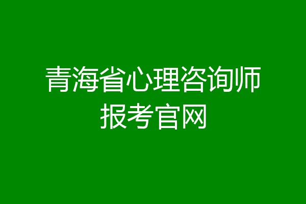 青海省心理咨询师报考官网