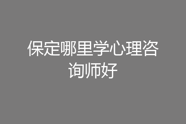 保定哪里学心理咨询师好