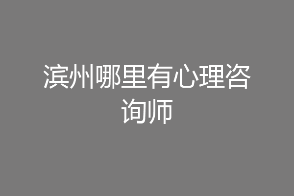 滨州哪里有心理咨询师