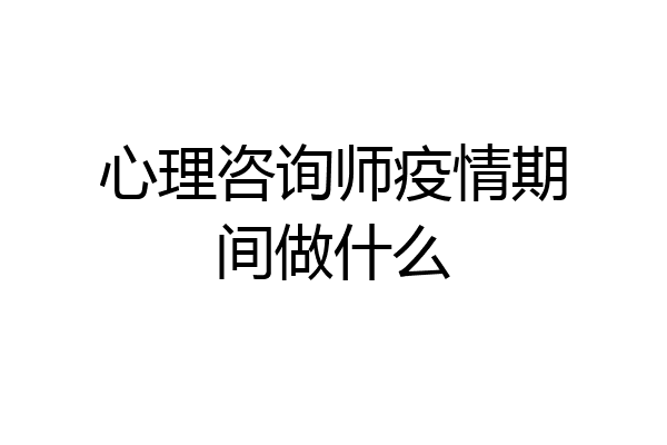 心理咨询师疫情期间做什么