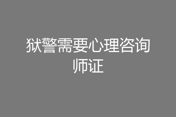 狱警需要心理咨询师证