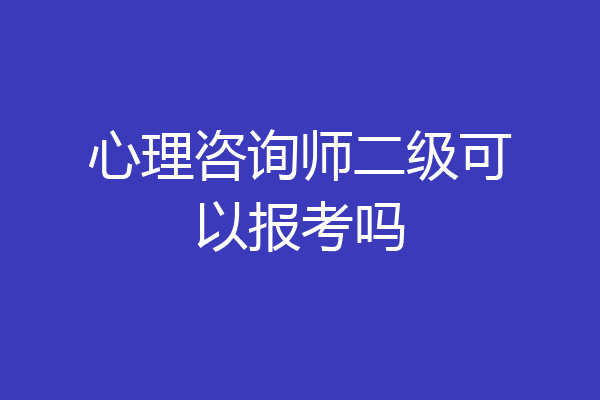 心理咨询师二级可以报考吗