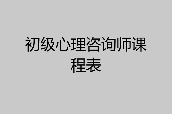 初级心理咨询师课程表