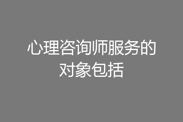 心理咨询师服务的对象包括