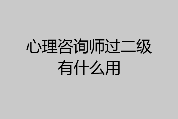 心理咨询师过二级有什么用