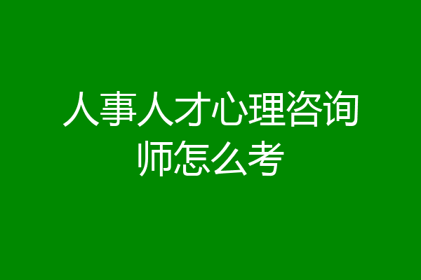 人事人才心理咨询师怎么考