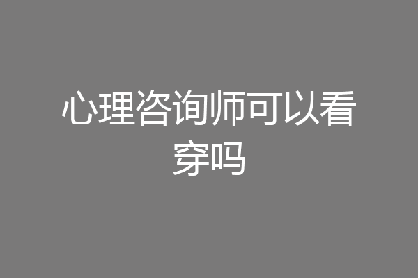 心理咨询师可以看穿吗
