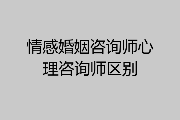 情感婚姻咨询师心理咨询师区别