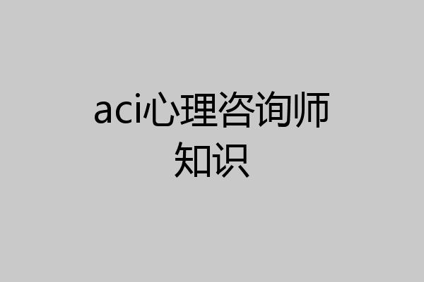 aci心理咨询师知识