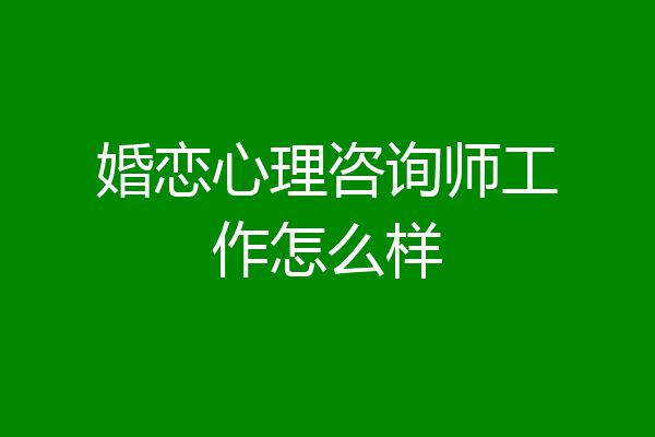 婚恋心理咨询师工作怎么样