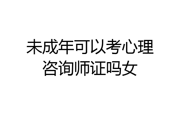 未成年可以考心理咨询师证吗女