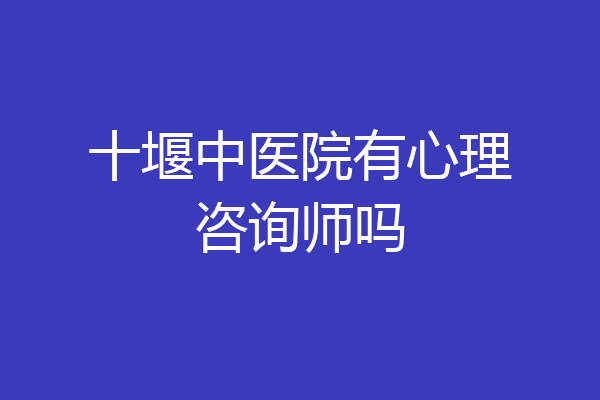 十堰中医院有心理咨询师吗