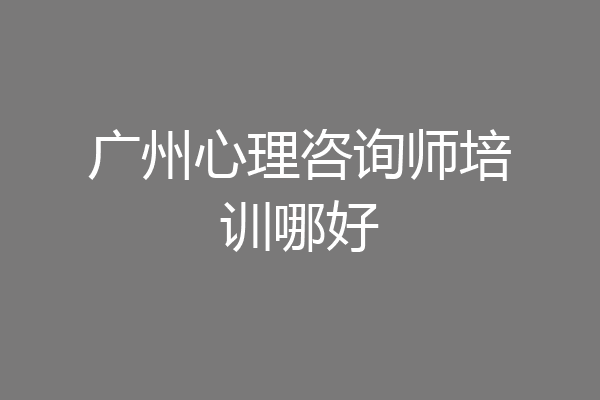 广州心理咨询师培训哪好