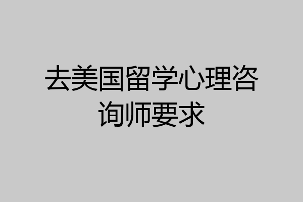 去美国留学心理咨询师要求