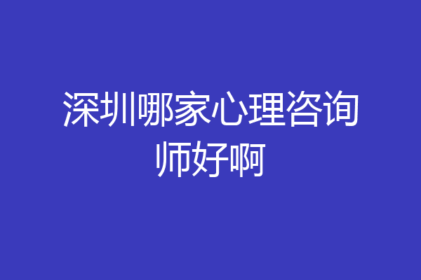 深圳哪家心理咨询师好啊