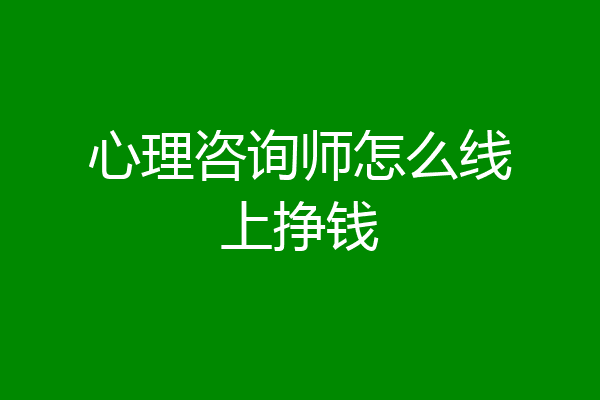 心理咨询师怎么线上挣钱