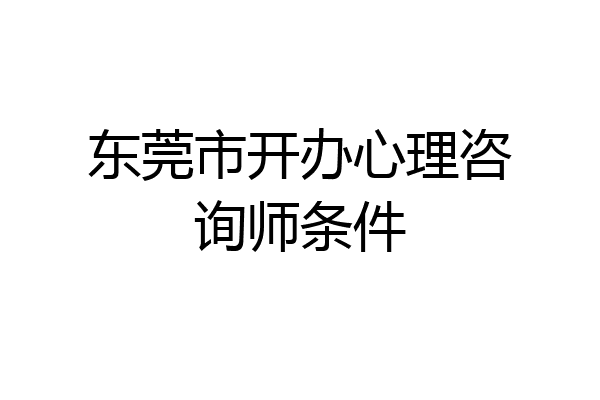 东莞市开办心理咨询师条件