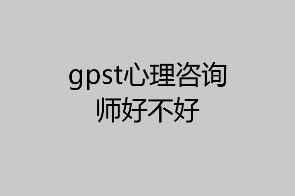 gpst心理咨询师好不好