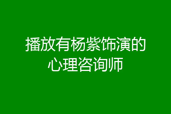 播放有杨紫饰演的心理咨询师