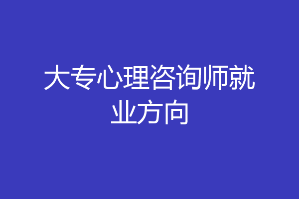 大专心理咨询师就业方向