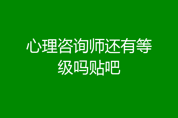心理咨询师还有等级吗贴吧