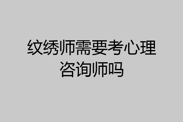 纹绣师需要考心理咨询师吗