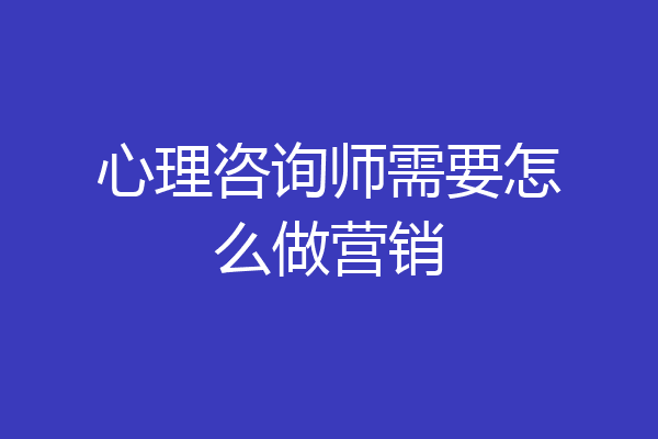 心理咨询师需要怎么做营销