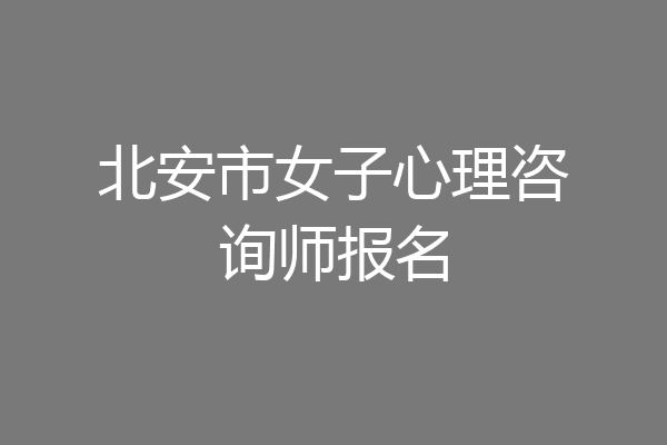 北安市女子心理咨询师报名