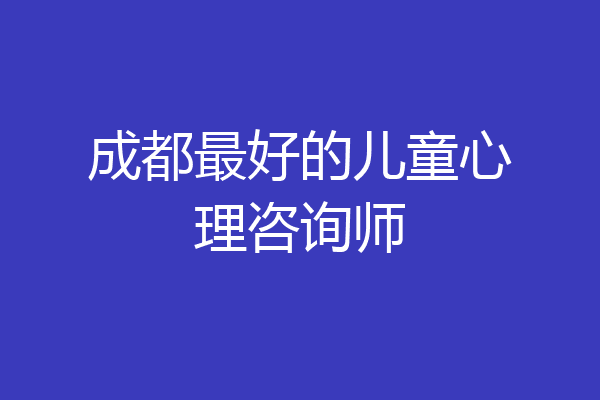 成都最好的儿童心理咨询师