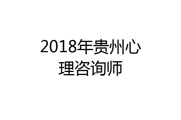 2018年贵州心理咨询师