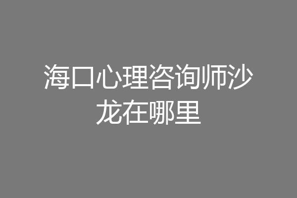 海口心理咨询师沙龙在哪里