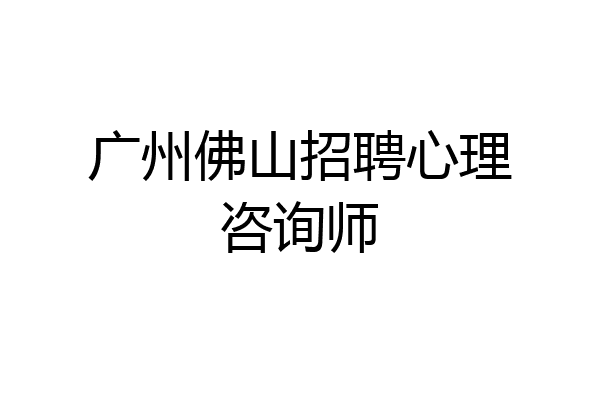 广州佛山招聘心理咨询师