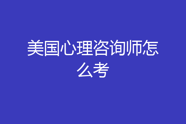 美国心理咨询师怎么考